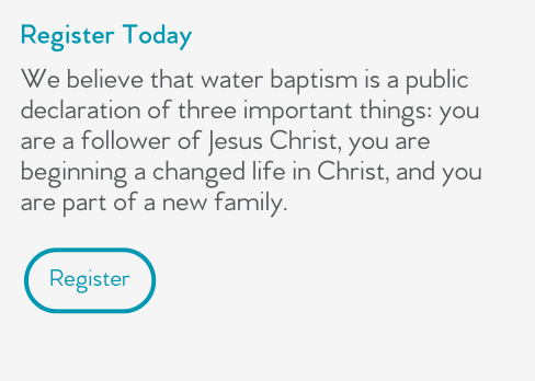 Register Today  We believe that water baptism is a public declaration of three important things: you are a follower of Jesus Christ, you are beginning a changed life in Christ, and you are part of a new family.