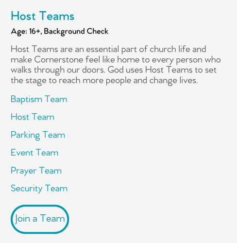 Host Teams are an essential part of church life and make Cornerstone feel like home to every person who walks through our doors. God uses Host Teams to set the stage to reach more people and change lives.